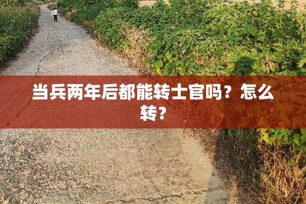 当兵两年后都能转士官吗？怎么转？