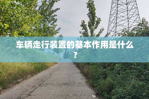 车辆走行装置的基本作用是什么？