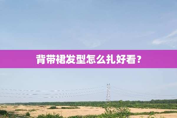 背带裙发型怎么扎好看？