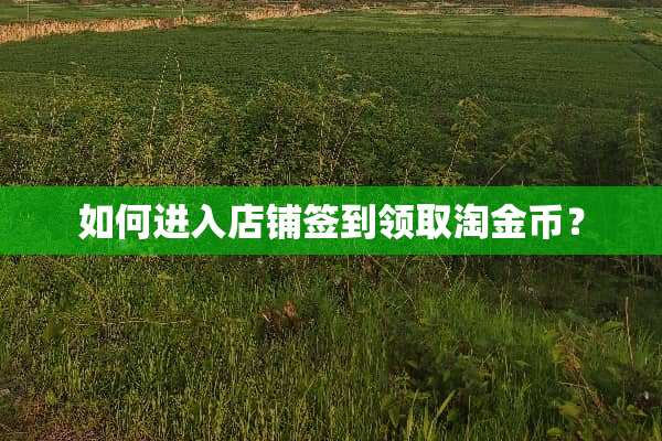 如何进入店铺签到领取淘金币？