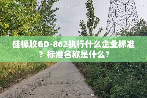 硅橡胶GD-862执行什么企业标准？标准名称是什么？