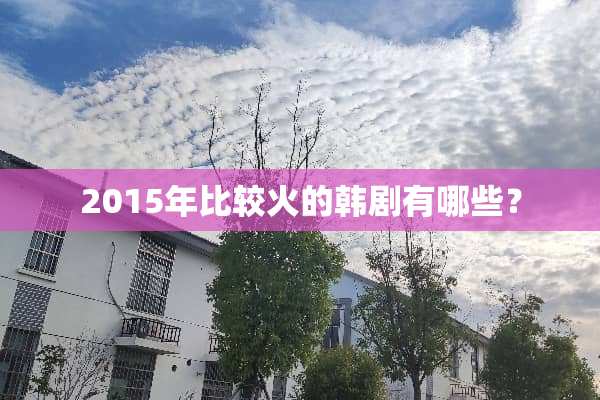 2015年比较火的韩剧有哪些？