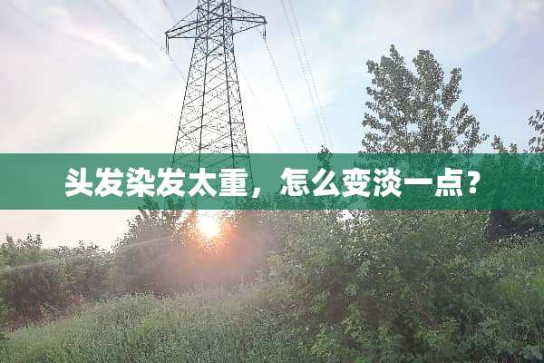 头发染发太重，怎么变淡一点？