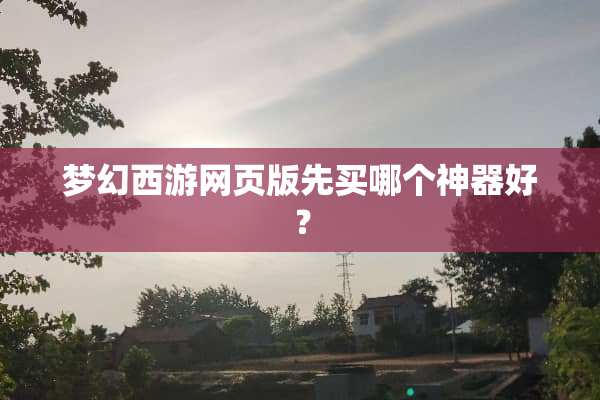 梦幻西游网页版先买哪个神器好？