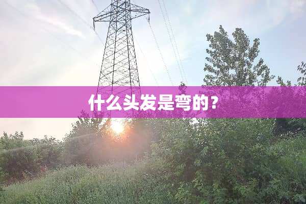 什么头发是弯的？
