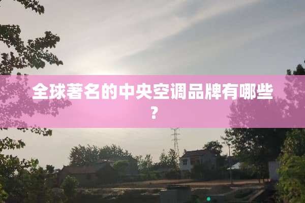 全球著名的**空调品牌有哪些？