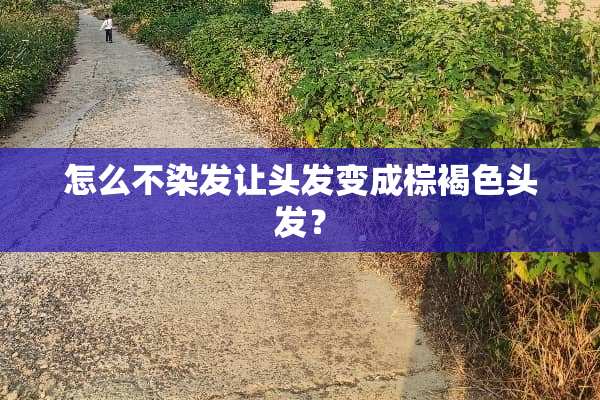 怎么不染发让头发变成棕褐色头发？