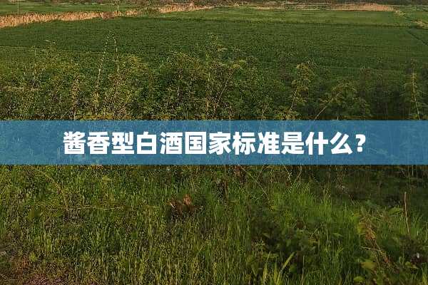 酱香型白酒国家标准是什么？