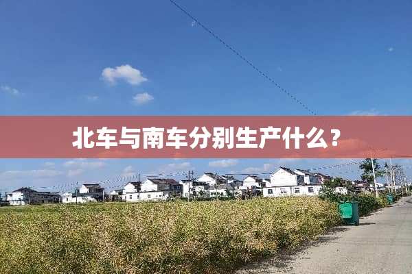 北车与南车分别生产什么？