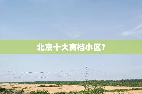 北京十大高档小区？