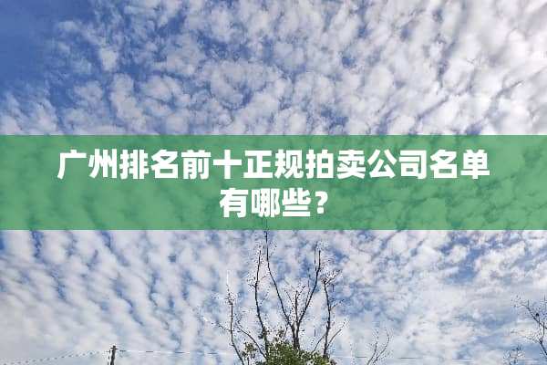广州排名前十正规拍卖公司名单有哪些？