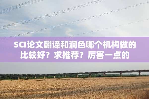 SCI论文翻译和润色哪个机构做的比较好？求推荐？厉害一点的