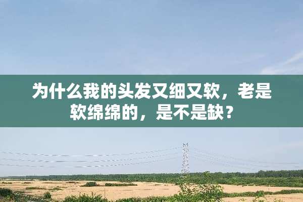 为什么我的头发又细又软，老是软绵绵的，是不是缺？