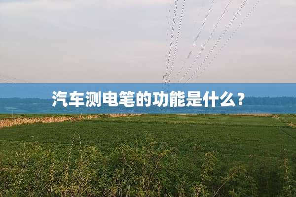 汽车测电笔的功能是什么？