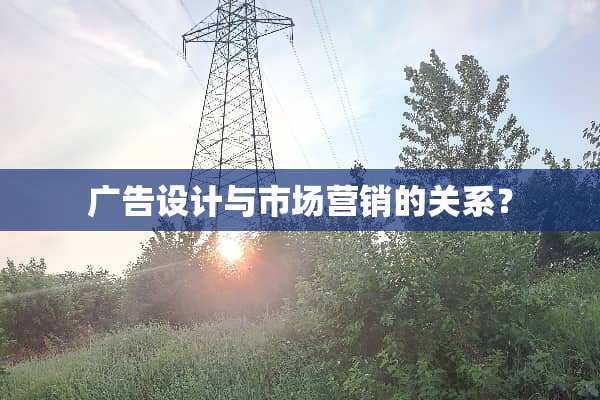 广告设计与市场营销的关系？