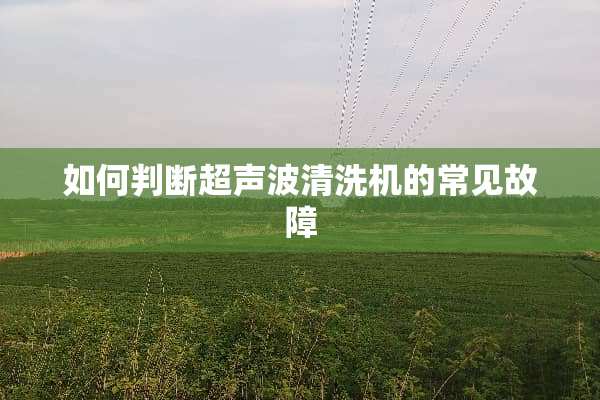 如何判断***清洗机的常见故障