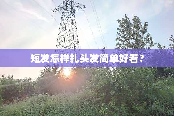 短发怎样扎头发简单好看？