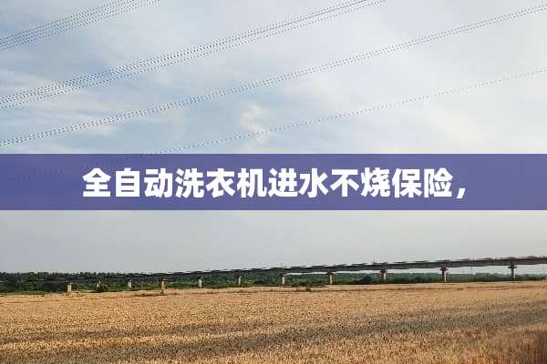 全自动洗衣机进水不烧保险，