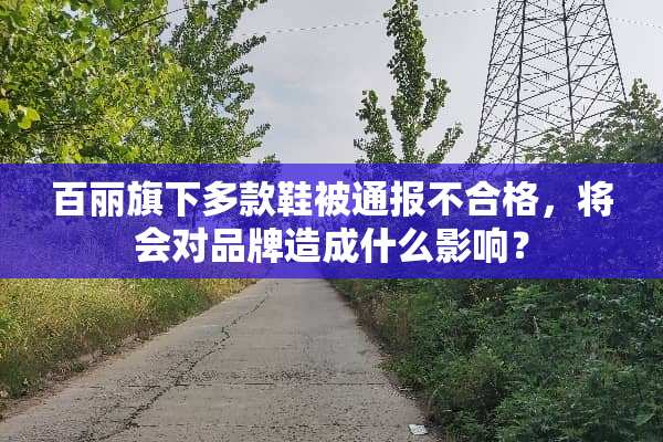 百丽旗下多款鞋被通报不合格，将会对品牌造成什么影响？