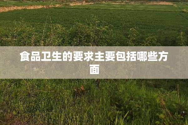 食品卫生的要求主要包括哪些方面