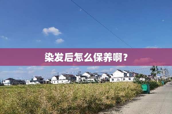 染发后怎么保养啊？