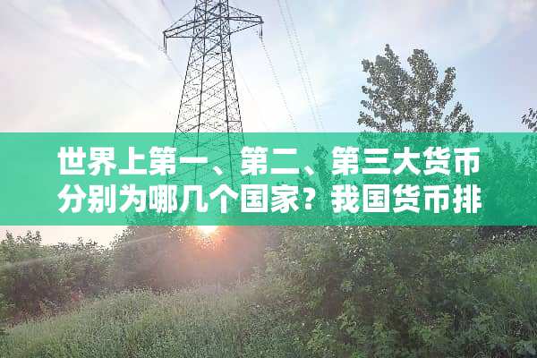 世界上第一、第二、第三大货币分别为哪几个国家？我国货币排在第几位？