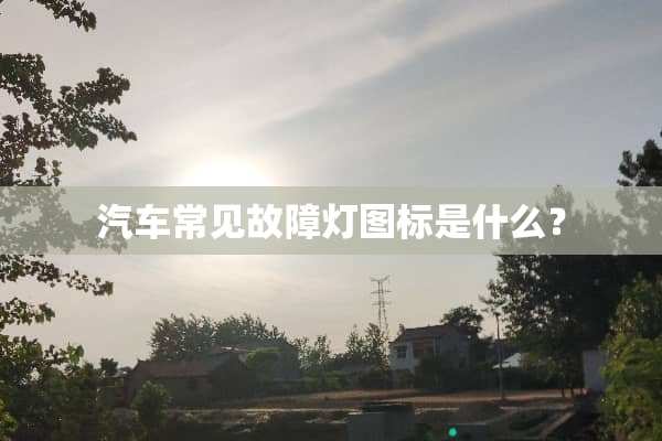 汽车常见故障灯图标是什么？