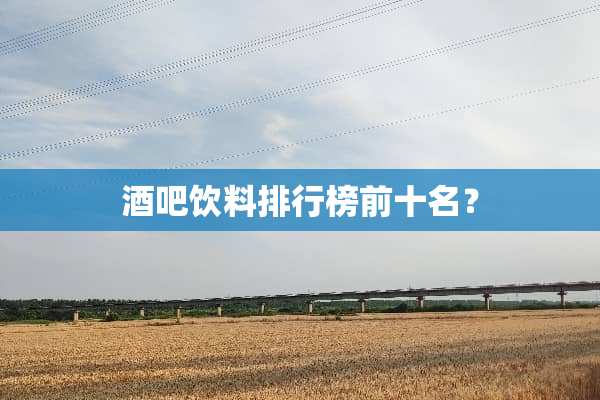 酒吧饮料排行榜前十名？