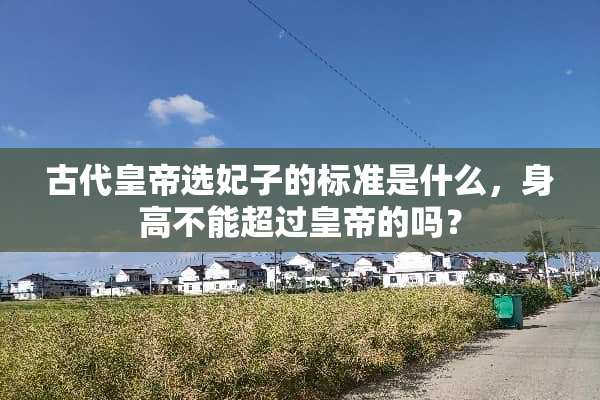 古代皇帝选妃子的标准是什么，身高不能超过皇帝的吗？