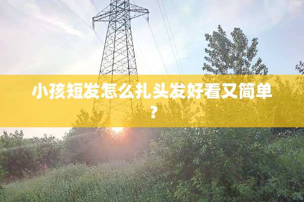小孩短发怎么扎头发好看又简单？