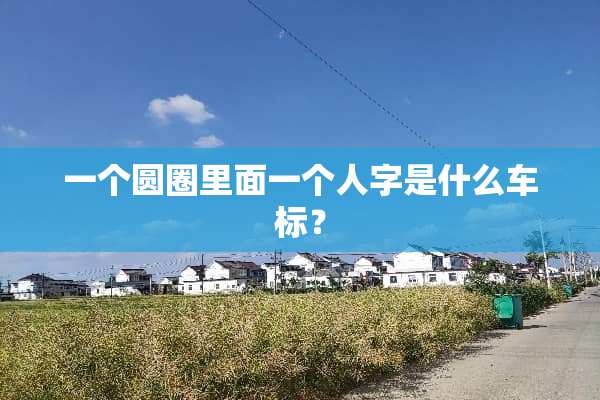 一个圆圈里面一个人字是什么车标？