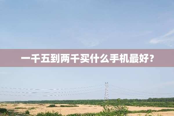 一千五到两千买什么手机最好？