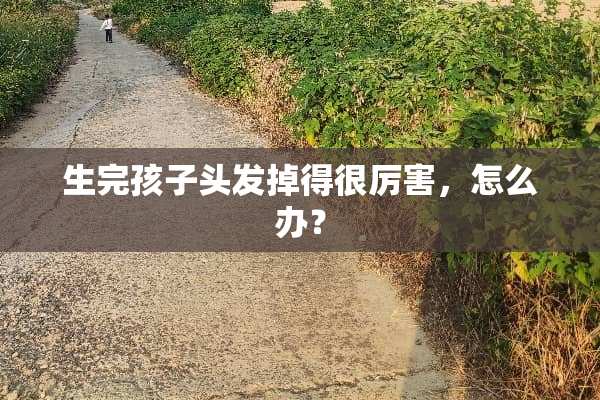生完孩子头发掉得很厉害，怎么办？