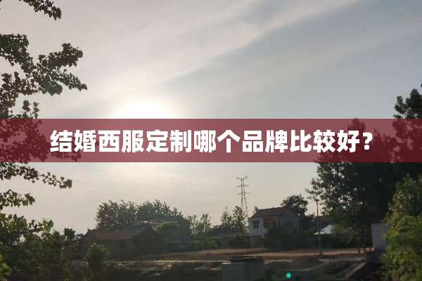 结婚西服定制哪个品牌比较好？