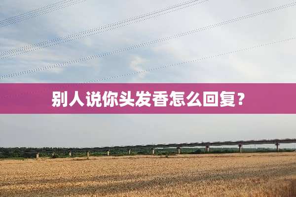 别人说你头发香怎么回复？
