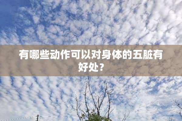 有哪些动作可以对身体的五脏有好处？