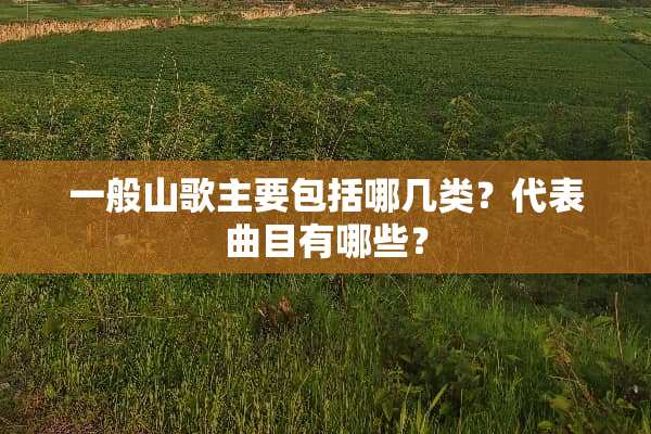一般山歌主要包括哪几类？代表曲目有哪些？