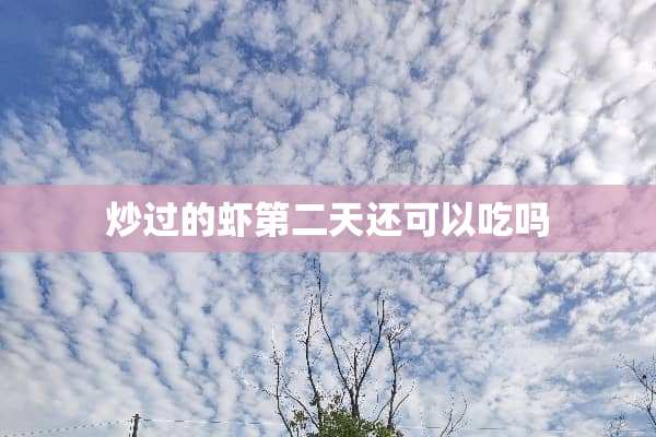 炒过的虾第二天还可以吃吗