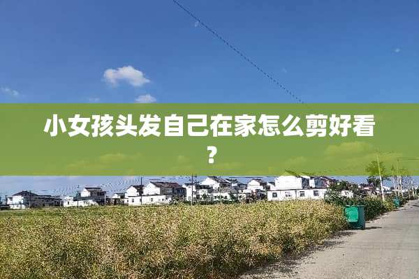 小女孩头发自己在家怎么剪好看？