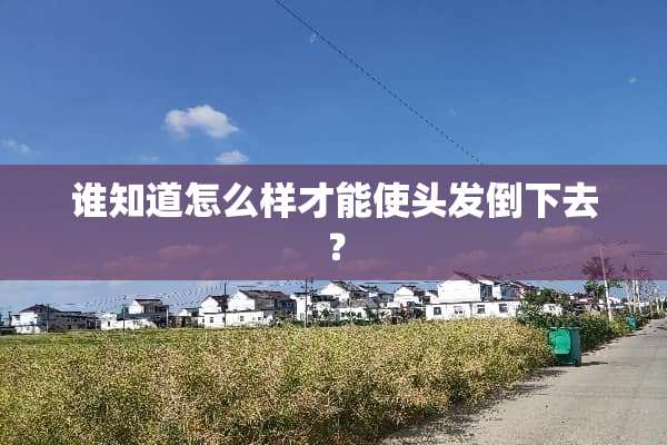 谁知道怎么样才能使头发倒下去？