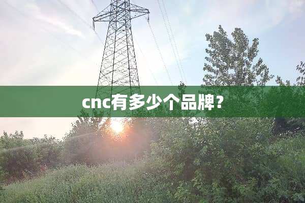 cnc有多少个品牌？