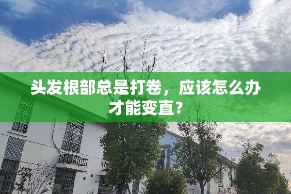头发根部总是打卷，应该怎么办才能变直？