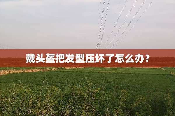 戴头盔把发型压坏了怎么办？