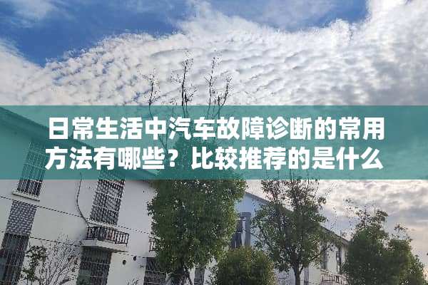 日常生活中汽车故障诊断的常用方法有哪些？比较推荐的是什么？