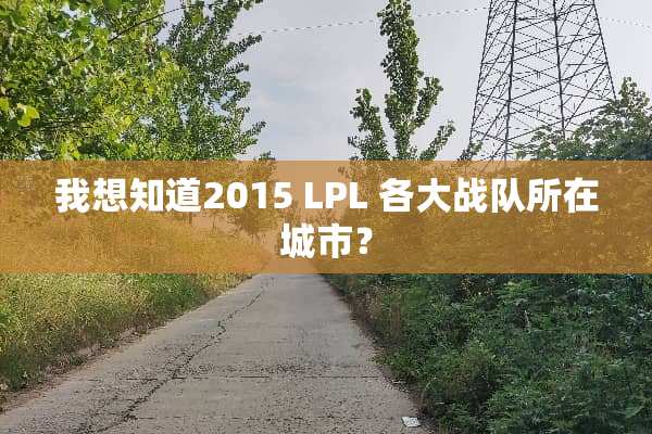 我想知道2015 LPL 各大战队所在城市？