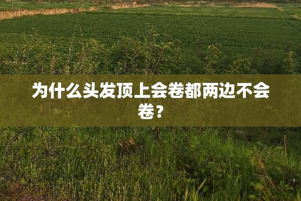 为什么头发顶上会卷都两边不会卷？