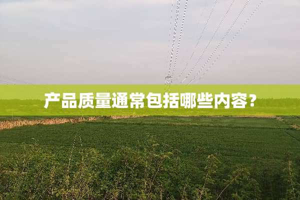 产品质量通常包括哪些内容？