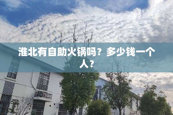 淮北有自助火锅吗？多少钱一个人？