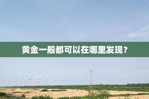 黄金一般都可以在哪里发现？