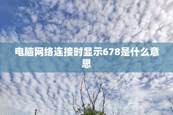 电脑网络连接时显示678是什么意思
